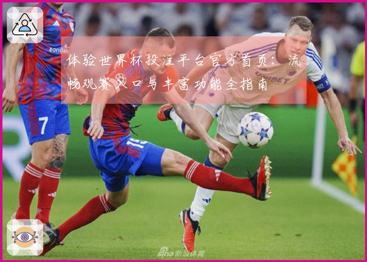 体验世界杯投注平台官方首页:流畅观赛入口与丰富功能全指南