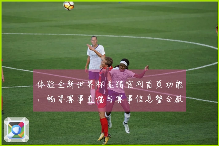体验全新世界杯竞猜官网首页功能，畅享赛事直播与赛事信息整合服务