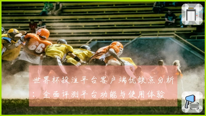 世界杯投注平台客户端优缺点分析:全面评测平台功能与使用体验