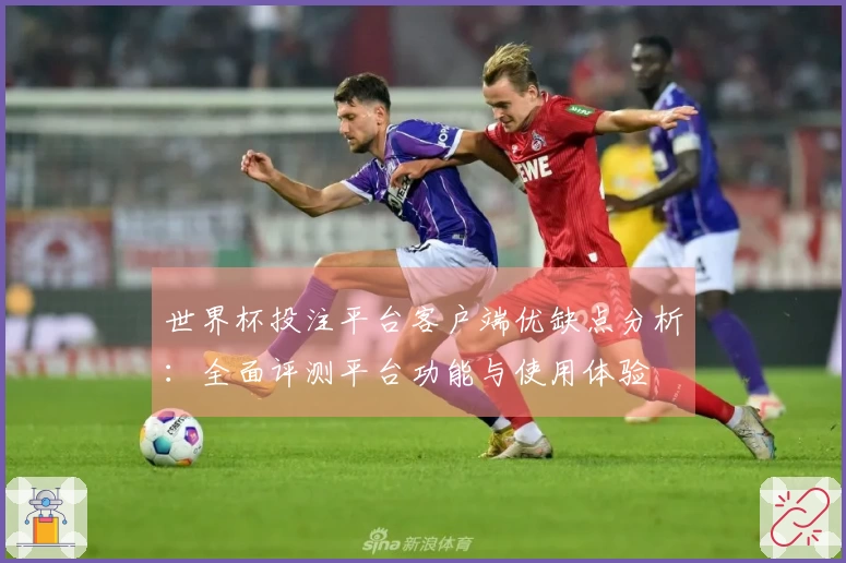 世界杯投注平台客户端优缺点分析：全面评测平台功能与使用体验