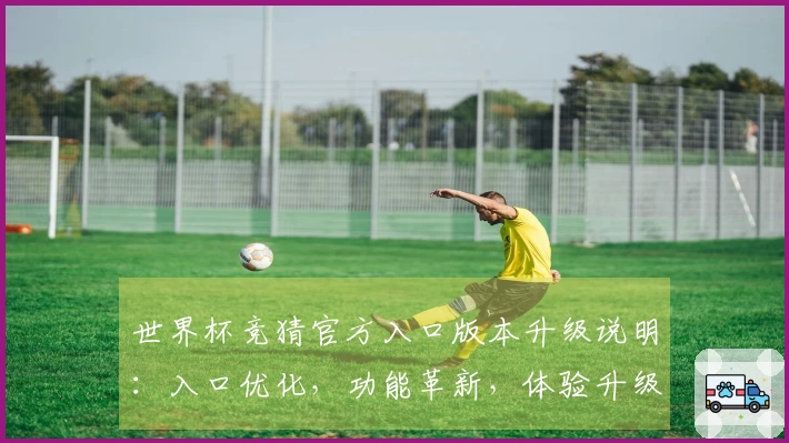 世界杯竞猜官方入口版本升级说明：入口优化，功能革新，体验升级全方位详解