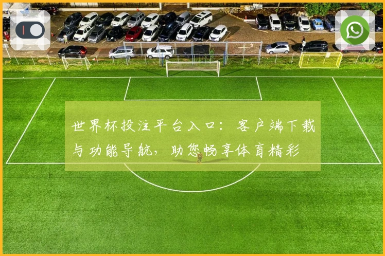 世界杯投注平台入口：客户端下载与功能导航，助您畅享体育精彩