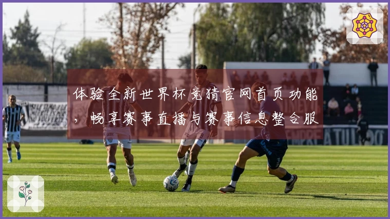 体验全新世界杯竞猜官网首页功能，畅享赛事直播与赛事信息整合服务