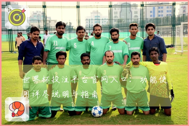 世界杯投注平台官网入口：功能使用详尽说明与指南